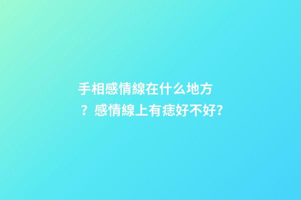 手相感情線在什么地方？感情線上有痣好不好？